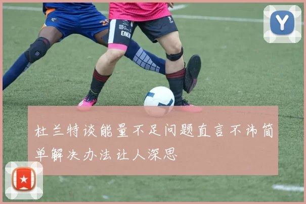 杜兰特谈能量不足问题直言不讳简单解决办法让人深思