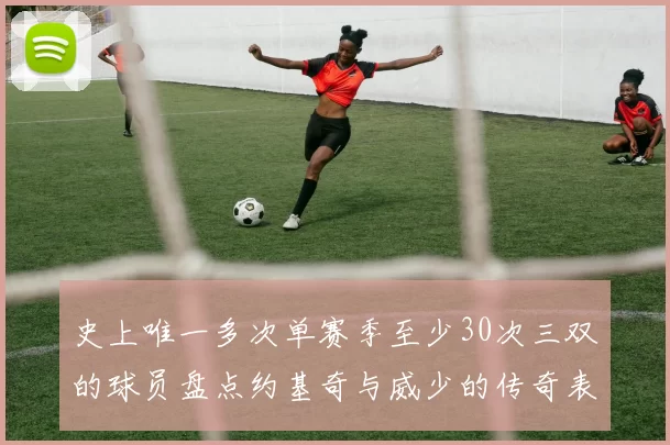 史上唯一多次单赛季至少30次三双的球员盘点约基奇与威少的传奇表现