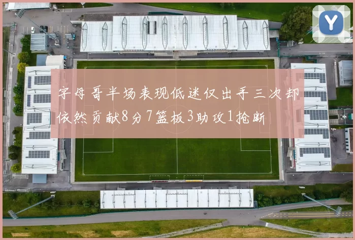 字母哥半场表现低迷仅出手三次却依然贡献8分7篮板3助攻1抢断