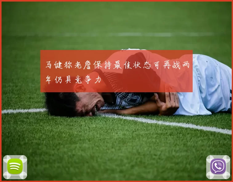 马健称老詹保持最佳状态可再战两年仍具竞争力