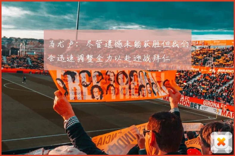 马尤卢：尽管遗憾未能获胜但我们会迅速调整全力以赴迎战拜仁