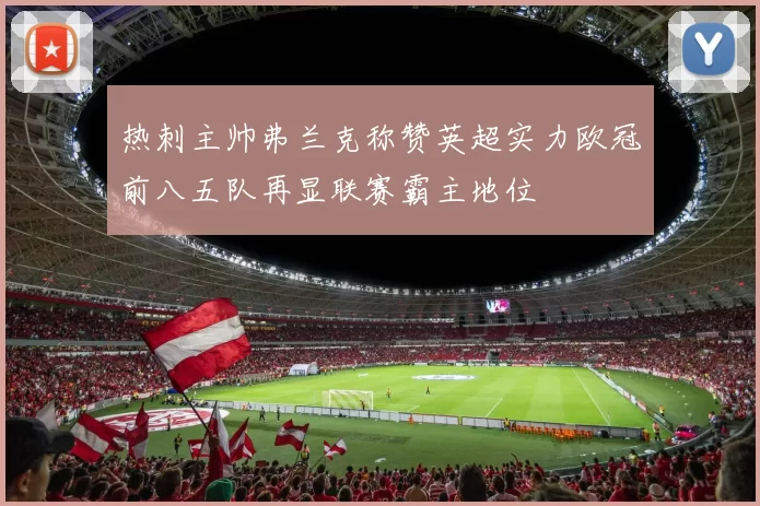 热刺主帅弗兰克称赞英超实力欧冠前八五队再显联赛霸主地位